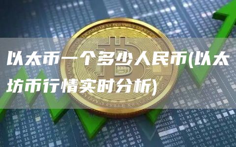 以太币一个多少人民币 - 以太坊币行情实时分析